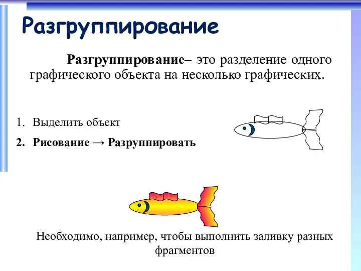 Разгруппирование Разгруппирование– это разделение одного графического объекта на несколько графических. Выделить объект