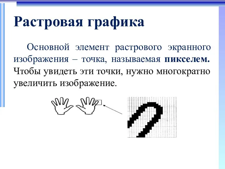 Растровая графика Основной элемент растрового экранного изображения – точка, называемая пикселем. Чтобы