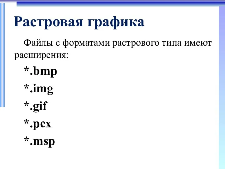 Растровая графика Файлы с форматами растрового типа имеют расширения: *.bmp *.img *.gif *.pcx *.msp