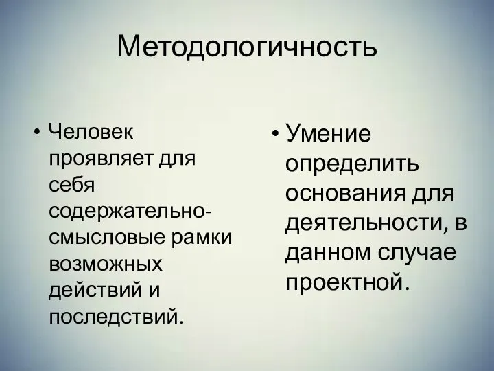 Методологичность Человек проявляет для себя содержательно-смысловые рамки возможных действий и последствий. Умение