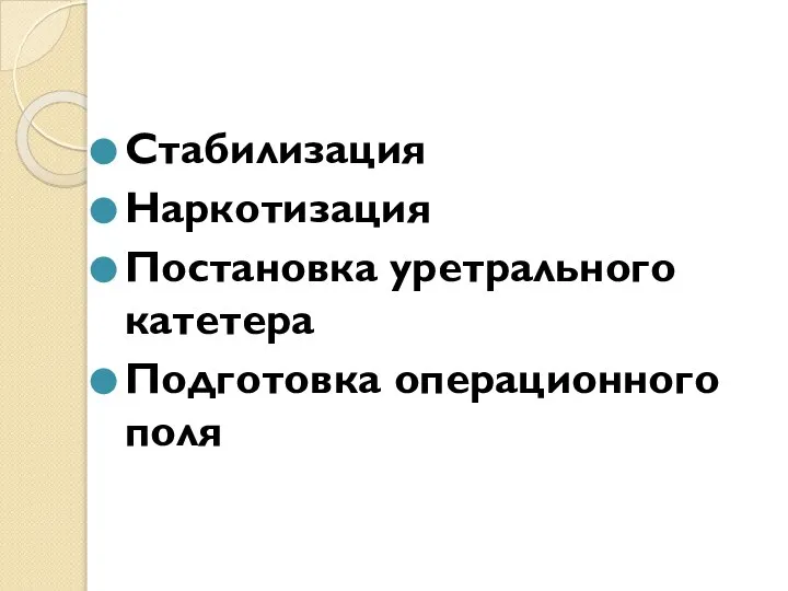 Стабилизация Наркотизация Постановка уретрального катетера Подготовка операционного поля