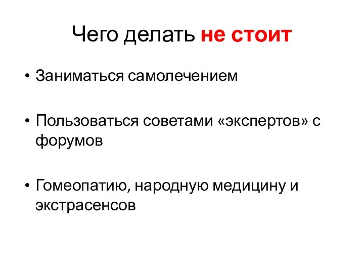 Чего делать не стоит Заниматься самолечением Пользоваться советами «экспертов» с форумов Гомеопатию, народную медицину и экстрасенсов