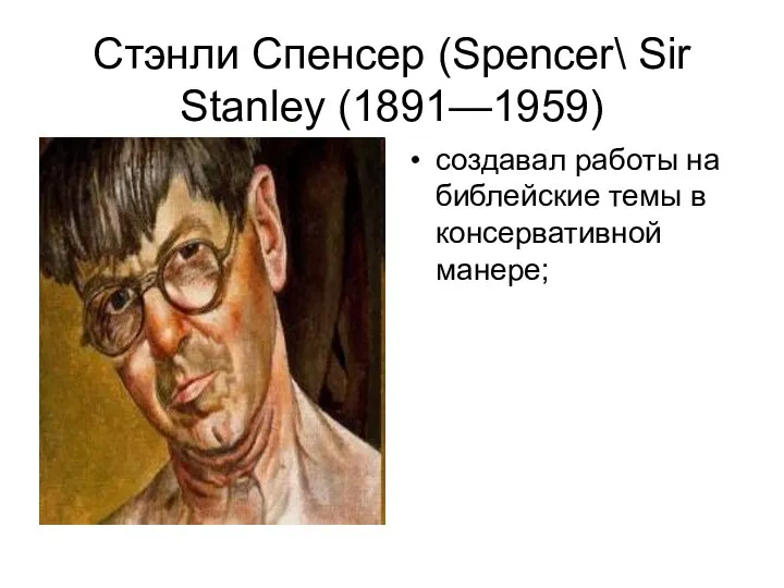 Стэнли Спенсер (Spencer\ Sir Stanley (1891—1959) создавал работы на библейские темы в консервативной манере;