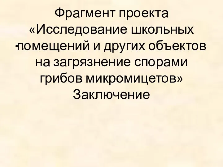 Фрагмент проекта «Исследование школьных помещений и других объектов на загрязнение спорами грибов микромицетов» Заключение ..