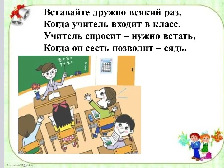 Вставайте дружно всякий раз, Когда учитель входит в класс. Учитель спросит –