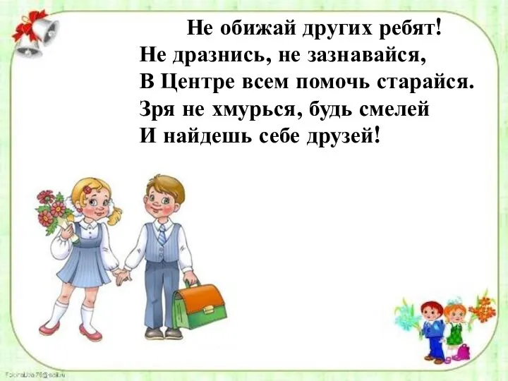 Не обижай других ребят! Не дразнись, не зазнавайся, В Центре всем помочь