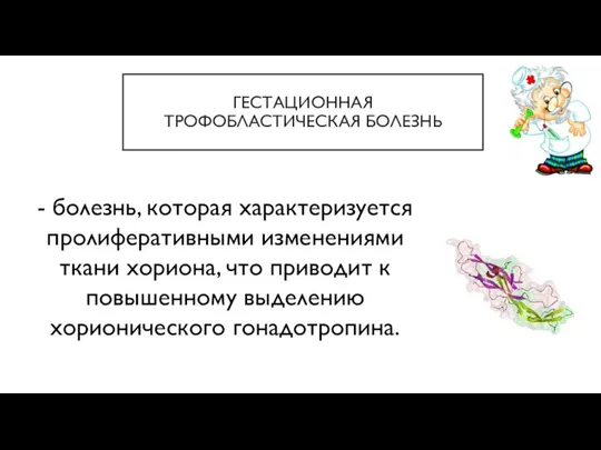 ГЕСТАЦИОННАЯ ТРОФОБЛАСТИЧЕСКАЯ БОЛЕЗНЬ - болезнь, которая характеризуется пролиферативными изменениями ткани хориона, что