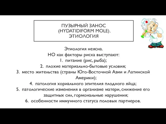 ПУЗЫРНЫЙ ЗАНОС (HYDATIDIFORM MOLE). ЭТИОЛОГИЯ Этиология неясна. НО как факторы риска выступают: