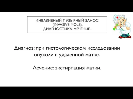 ИНВАЗИВНЫЙ ПУЗЫРНЫЙ ЗАНОС (INVASIVE MOLE). ДИАГНОСТИКА. ЛЕЧЕНИЕ. Диагноз: при гистологическом исследовании опухоли