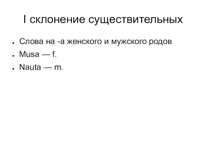 I склонение существительных Слова на -а женского и мужского родов Musa — f. Nauta — m.