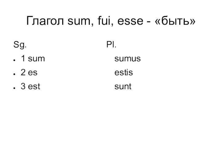 Глагол sum, fui, esse - «быть» Sg. Pl. 1 sum sumus 2