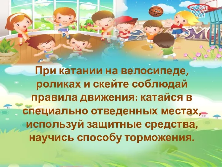 При катании на велосипеде, роликах и скейте соблюдай правила движения: катайся в