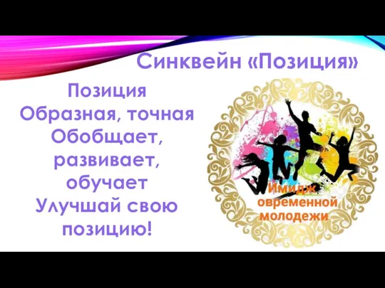 Синквейн «Позиция» Позиция Образная, точная Обобщает, развивает, обучает Улучшай свою позицию!