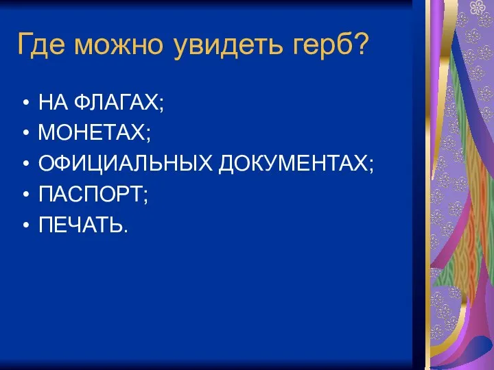 Где можно увидеть герб? НА ФЛАГАХ; МОНЕТАХ; ОФИЦИАЛЬНЫХ ДОКУМЕНТАХ; ПАСПОРТ; ПЕЧАТЬ.