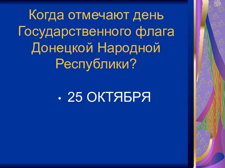 Когда отмечают день Государственного флага Донецкой Народной Республики? 25 ОКТЯБРЯ