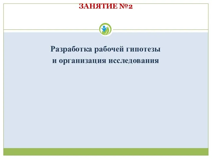 ЗАНЯТИЕ №2 Разработка рабочей гипотезы и организация исследования