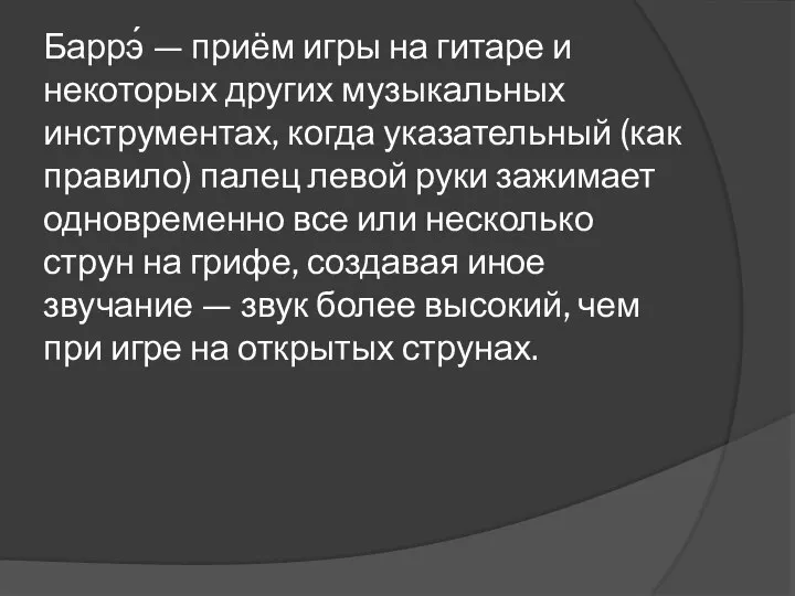 Баррэ́ — приём игры на гитаре и некоторых других музыкальных инструментах, когда