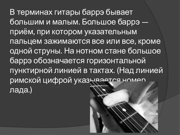 В терминах гитары баррэ бывает большим и малым. Большое баррэ — приём,