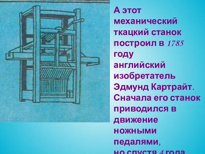 А этот механический ткацкий станок построил в 1785 году английский изобретатель Эдмунд