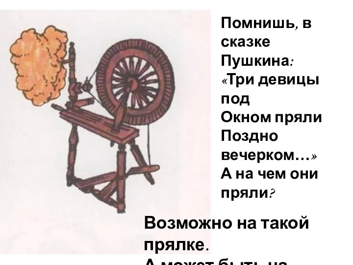 Помнишь, в сказке Пушкина: «Три девицы под Окном пряли Поздно вечерком…» А