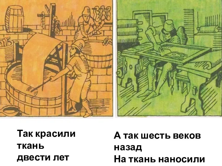 Так красили ткань двести лет назад. А так шесть веков назад На ткань наносили рисунок.