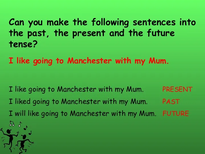 Can you make the following sentences into the past, the present and