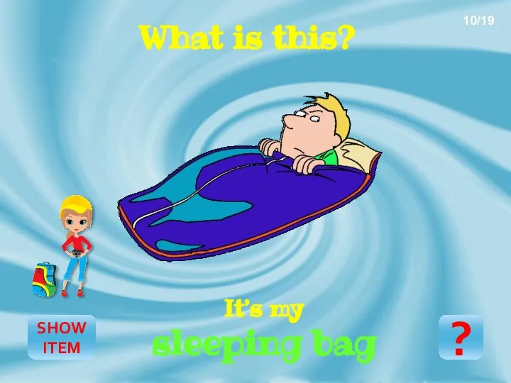 SHOW ITEM It’s my sleeping bag ? 10/19 What is this?