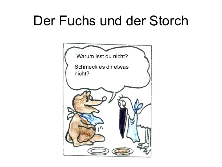 Der Fuchs und der Storch Schmeck es dir etwas nicht? Warum isst du nicht?