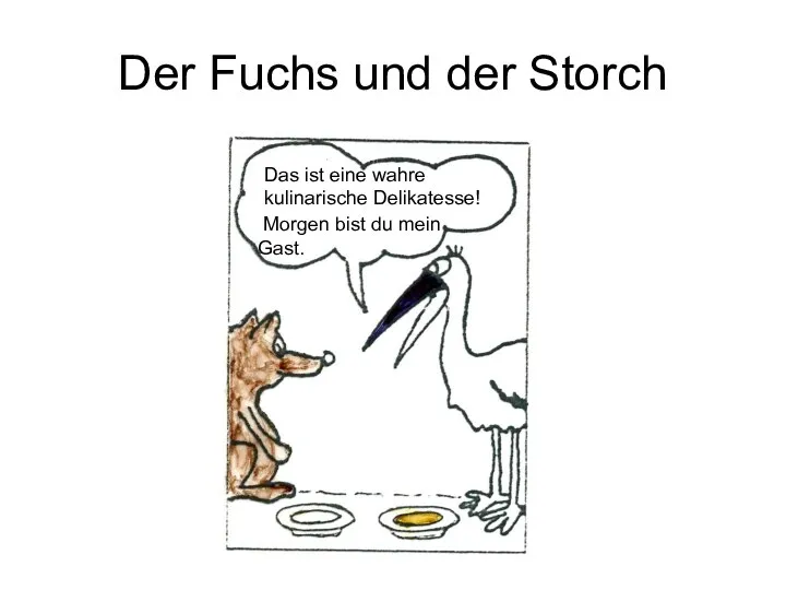 Der Fuchs und der Storch Das ist eine wahre kulinarische Delikatesse! Morgen bist du mein Gast.