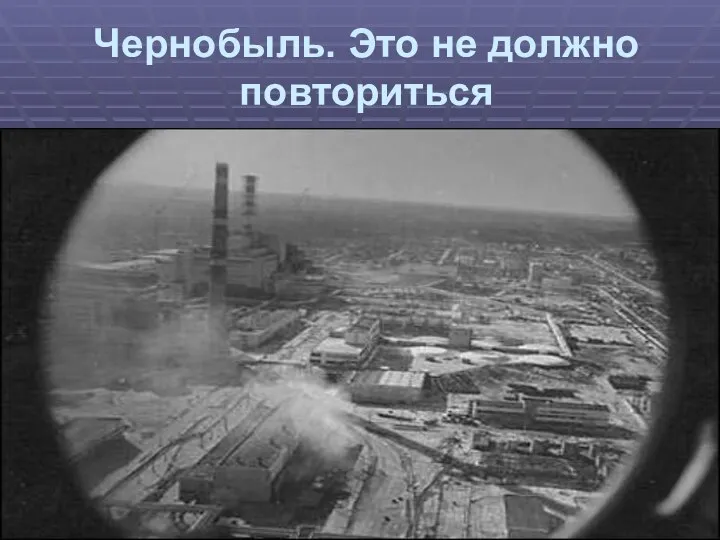 Чернобыль. Это не должно повториться