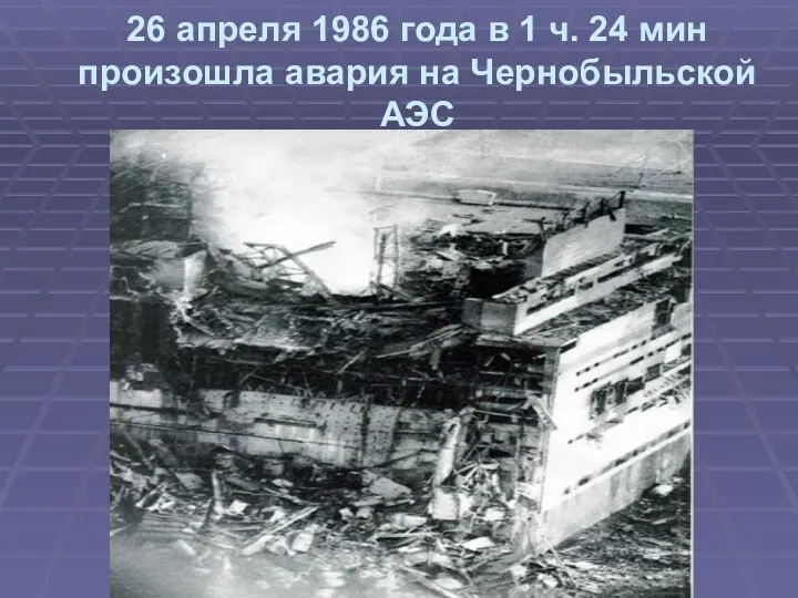26 апреля 1986 года в 1 ч. 24 мин произошла авария на Чернобыльской АЭС