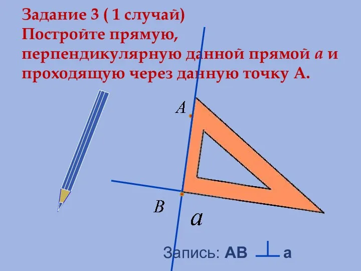 Задание 3 ( 1 случай) Постройте прямую, перпендикулярную данной прямой a и