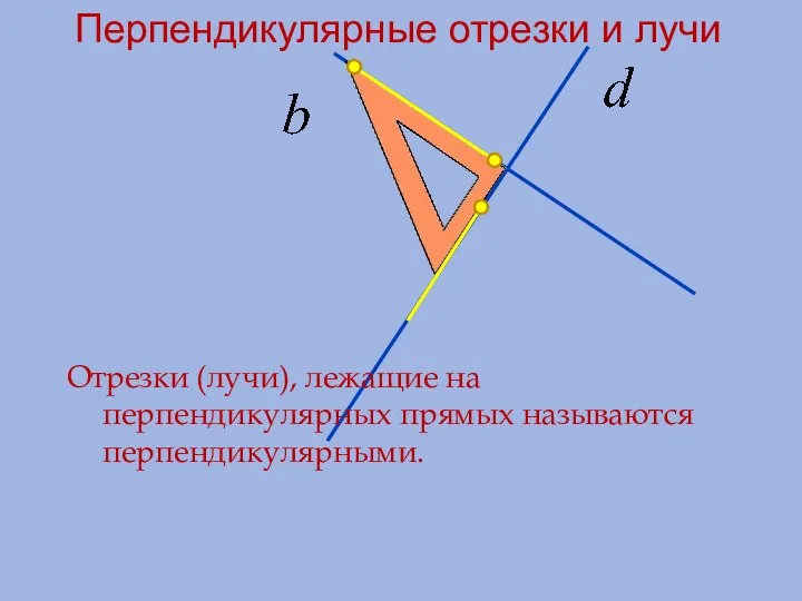 Перпендикулярные отрезки и лучи Отрезки (лучи), лежащие на перпендикулярных прямых называются перпендикулярными.