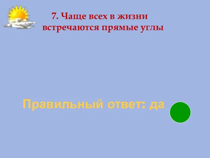 Правильный ответ: да 7. Чаще всех в жизни встречаются прямые углы