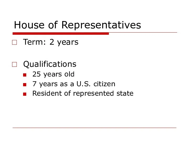 House of Representatives Term: 2 years Qualifications 25 years old 7 years