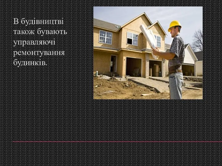 В будівництві також бувають управляючі ремонтування будинків.