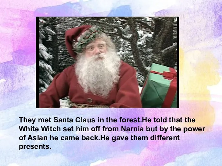 They met Santa Claus in the forest.He told that the White Witch
