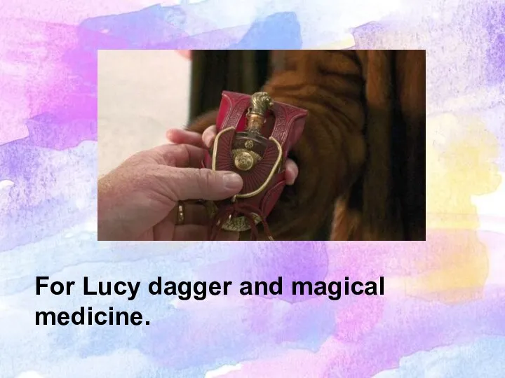 For Lucy dagger and magical medicine.