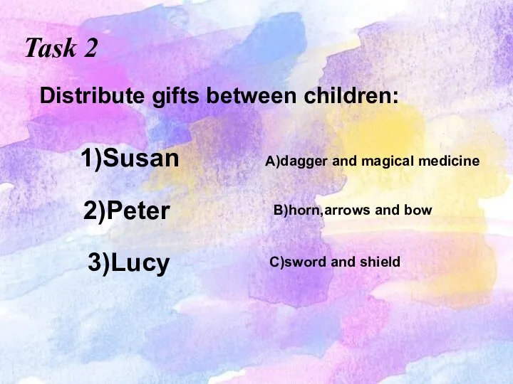 Task 2 Distribute gifts between children: 2)Peter C)sword and shield 1)Susan B)horn,arrows