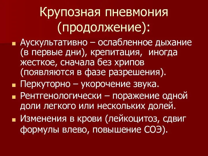 Крупозная пневмония (продолжение): Аускультативно – ослабленное дыхание (в первые дни), крепитация, иногда