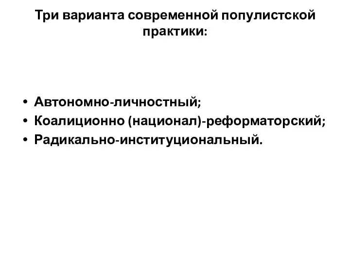 Три варианта современной популистской практики: Автономно-личностный; Коалиционно (национал)-реформаторский; Радикально-институциональный.