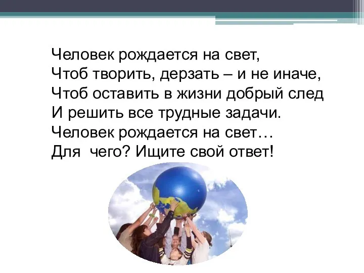 Человек рождается на свет, Чтоб творить, дерзать – и не иначе, Чтоб