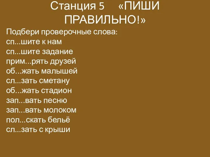 Станция 5 «ПИШИ ПРАВИЛЬНО!» Подбери проверочные слова: сп...шите к нам сп...шите задание