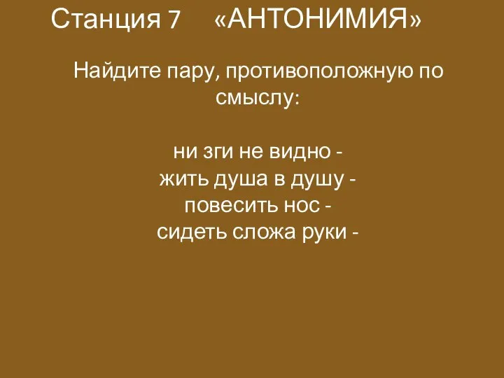 Станция 7 «АНТОНИМИЯ» Найдите пару, противоположную по смыслу: ни зги не видно