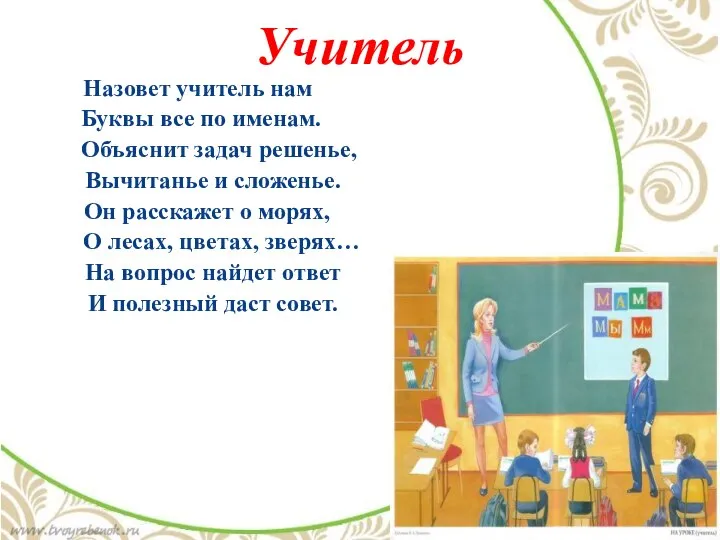 Назовет учитель нам Буквы все по именам. Объяснит задач решенье, Вычитанье и