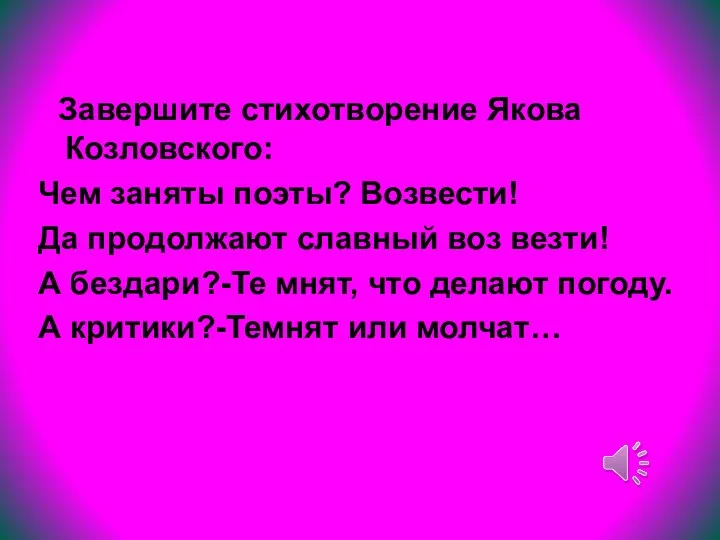 Завершите стихотворение Якова Козловского: Чем заняты поэты? Возвести! Да продолжают славный воз