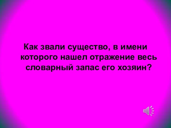 Как звали существо, в имени которого нашел отражение весь словарный запас его хозяин?