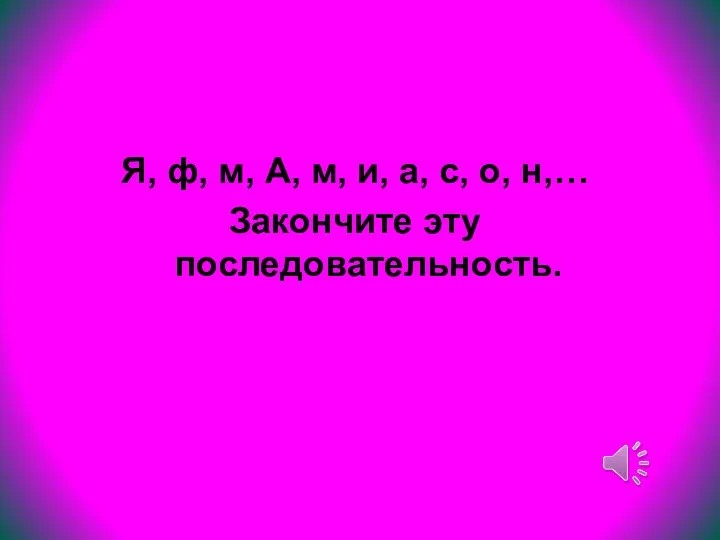 Я, ф, м, А, м, и, а, с, о, н,… Закончите эту последовательность.