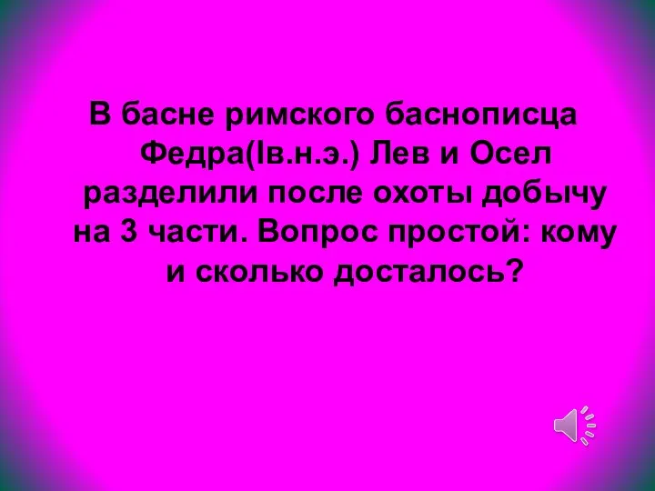 В басне римского баснописца Федра(Iв.н.э.) Лев и Осел разделили после охоты добычу