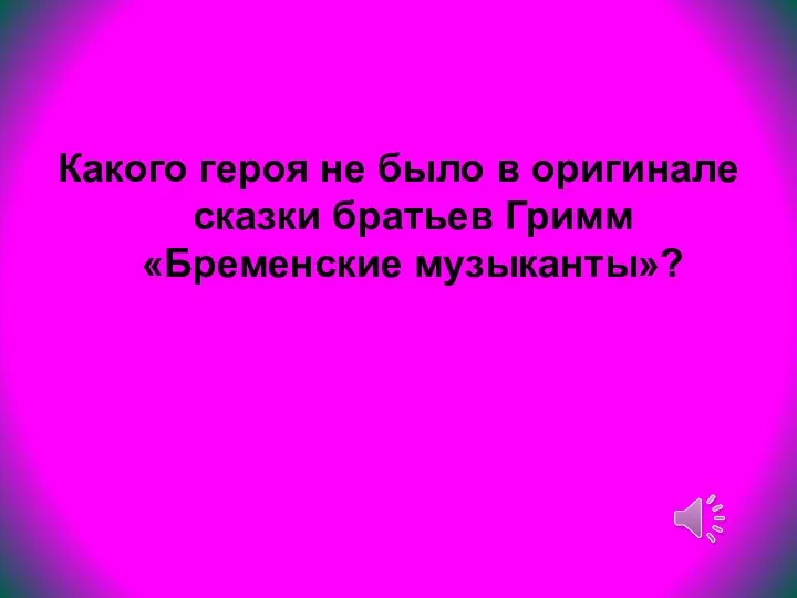 Какого героя не было в оригинале сказки братьев Гримм «Бременские музыканты»?